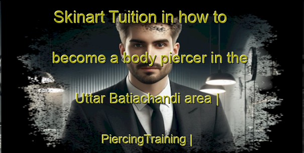 Skinart Tuition in how to become a body piercer in the Uttar Batiachandi area | PiercingTraining | PiercingClasses | SkinartTraining-Bangladesh
